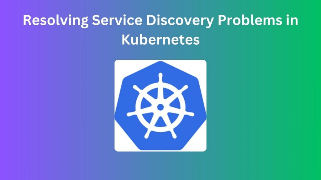 Resolving Service Discovery Problems in Kubernetes