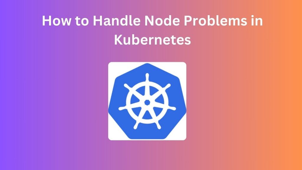 How to Handle Node Problems in Kubernetes