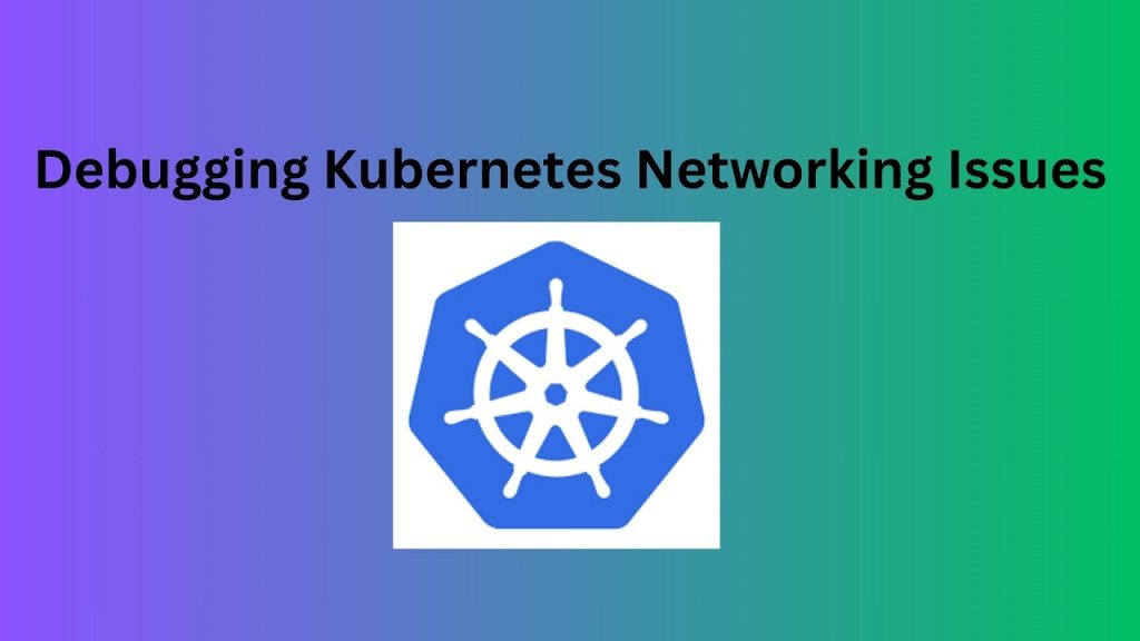 Debugging Kubernetes Networking Issues